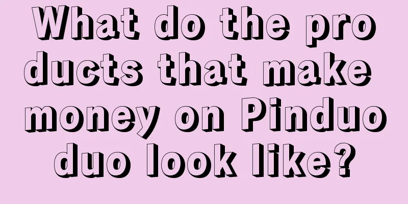 What do the products that make money on Pinduoduo look like?
