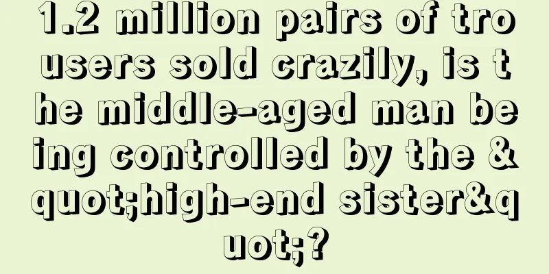 1.2 million pairs of trousers sold crazily, is the middle-aged man being controlled by the "high-end sister"?