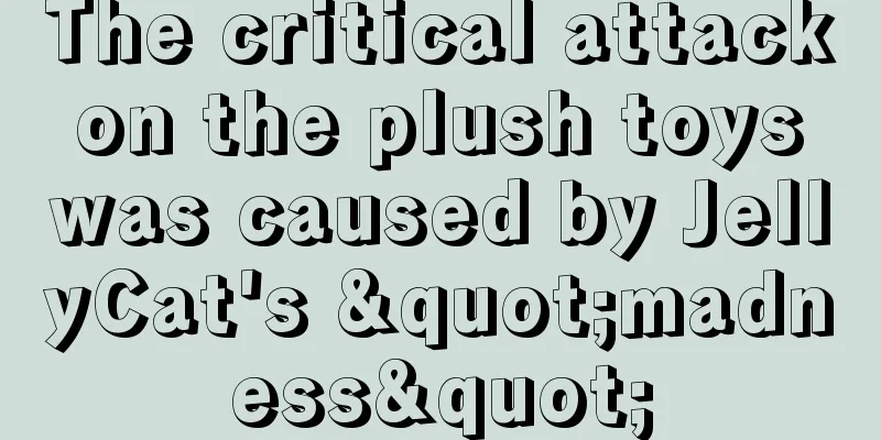 The critical attack on the plush toys was caused by JellyCat's "madness"