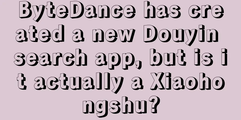 ByteDance has created a new Douyin search app, but is it actually a Xiaohongshu?
