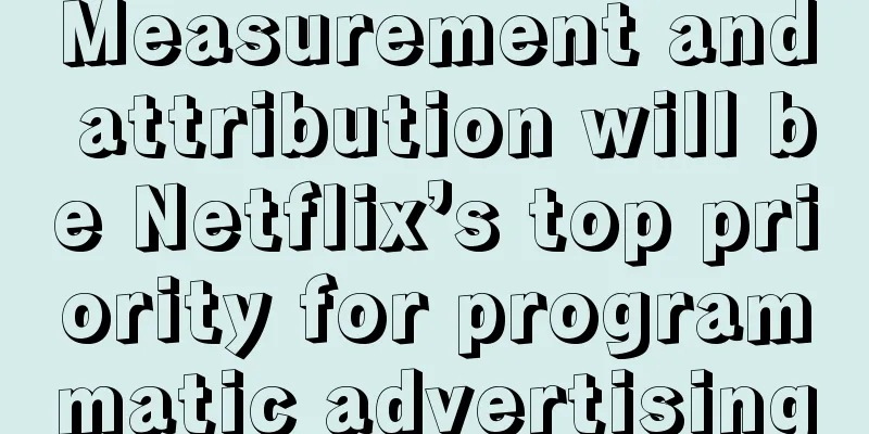 Measurement and attribution will be Netflix’s top priority for programmatic advertising