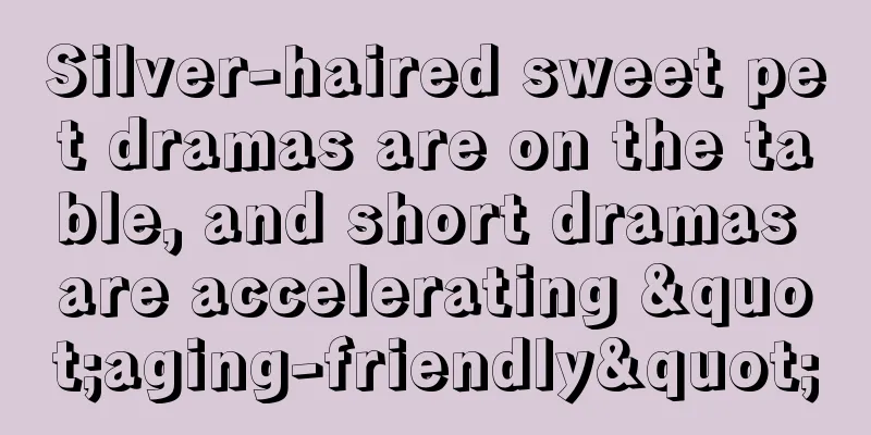 Silver-haired sweet pet dramas are on the table, and short dramas are accelerating "aging-friendly"