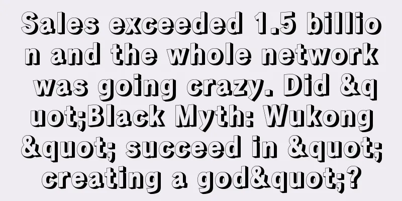 Sales exceeded 1.5 billion and the whole network was going crazy. Did "Black Myth: Wukong" succeed in "creating a god"?