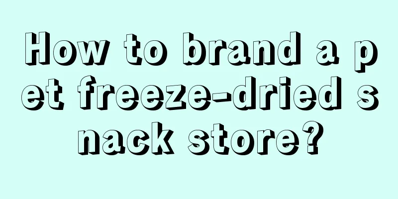 How to brand a pet freeze-dried snack store?