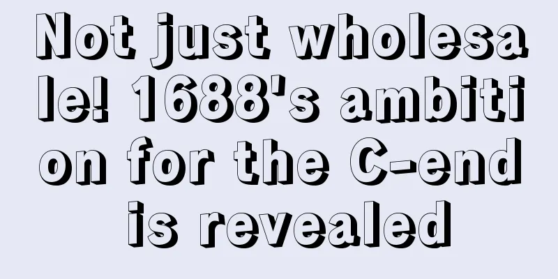 Not just wholesale! 1688's ambition for the C-end is revealed