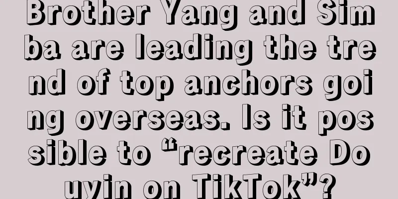 Brother Yang and Simba are leading the trend of top anchors going overseas. Is it possible to “recreate Douyin on TikTok”?