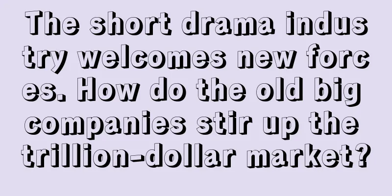 The short drama industry welcomes new forces. How do the old big companies stir up the trillion-dollar market?