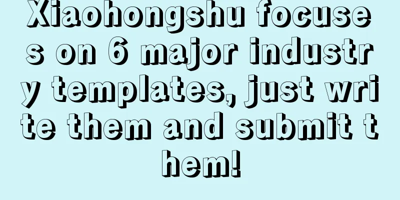Xiaohongshu focuses on 6 major industry templates, just write them and submit them!
