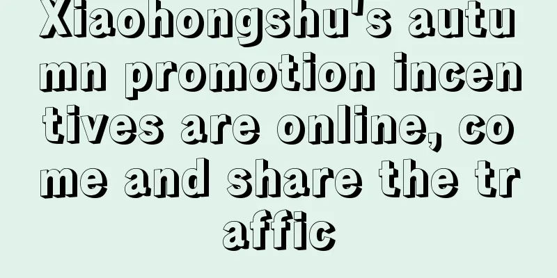 Xiaohongshu's autumn promotion incentives are online, come and share the traffic