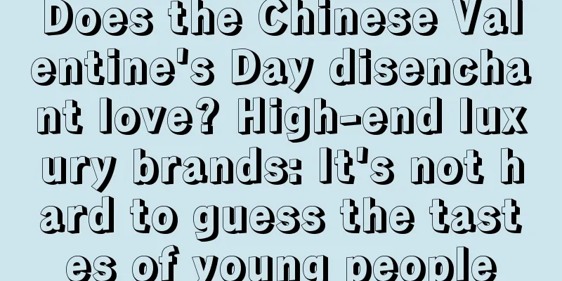 Does the Chinese Valentine's Day disenchant love? High-end luxury brands: It's not hard to guess the tastes of young people