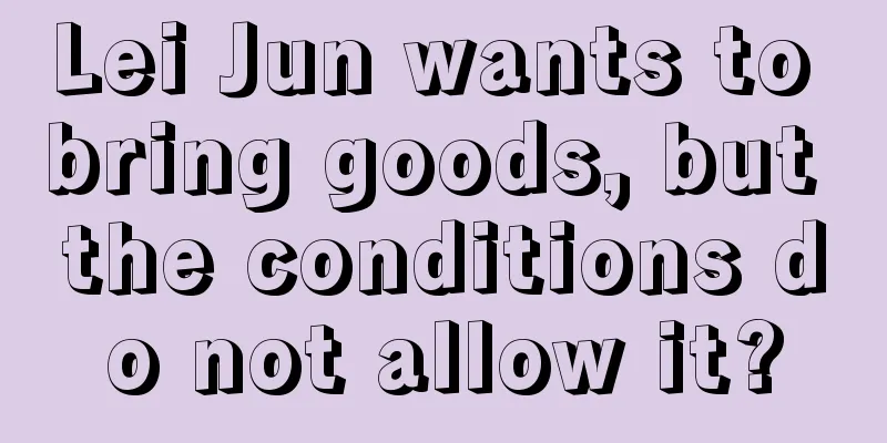 Lei Jun wants to bring goods, but the conditions do not allow it?