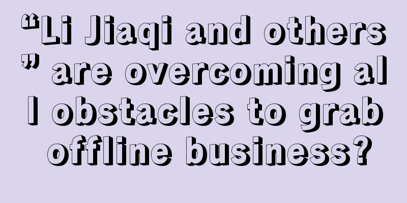 “Li Jiaqi and others” are overcoming all obstacles to grab offline business?