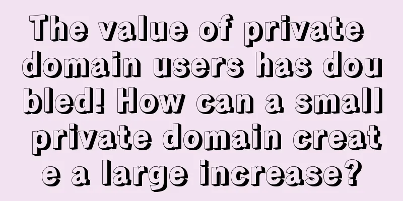 The value of private domain users has doubled! How can a small private domain create a large increase?