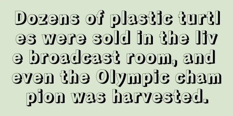 Dozens of plastic turtles were sold in the live broadcast room, and even the Olympic champion was harvested.