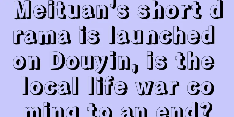Meituan’s short drama is launched on Douyin, is the local life war coming to an end?