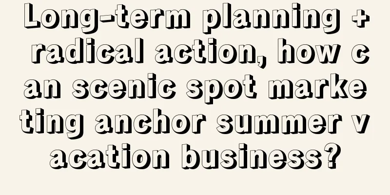 Long-term planning + radical action, how can scenic spot marketing anchor summer vacation business?