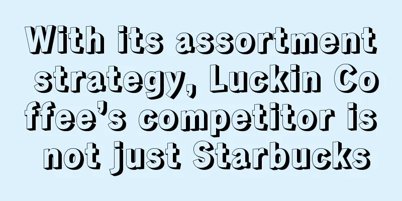 With its assortment strategy, Luckin Coffee’s competitor is not just Starbucks