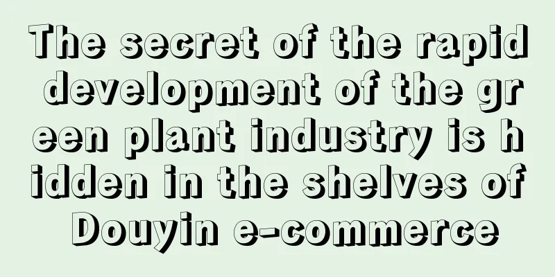 The secret of the rapid development of the green plant industry is hidden in the shelves of Douyin e-commerce