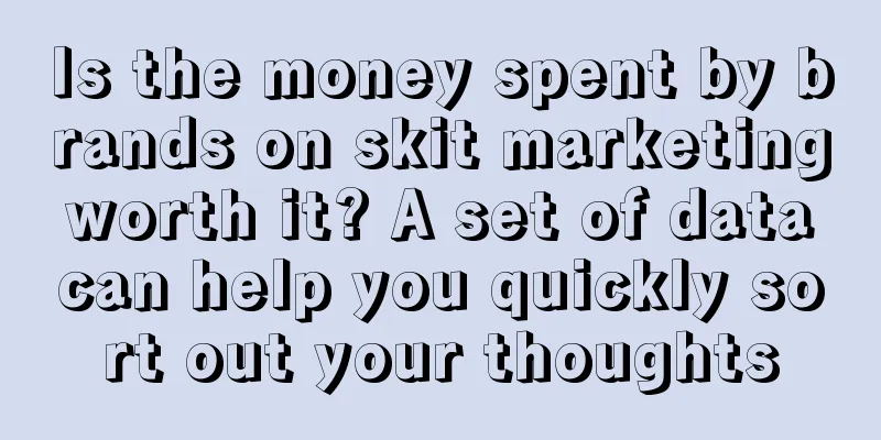 Is the money spent by brands on skit marketing worth it? A set of data can help you quickly sort out your thoughts