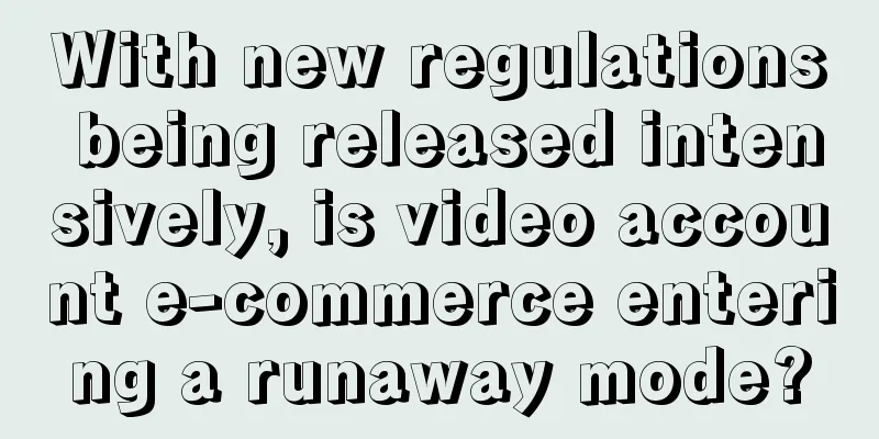 With new regulations being released intensively, is video account e-commerce entering a runaway mode?