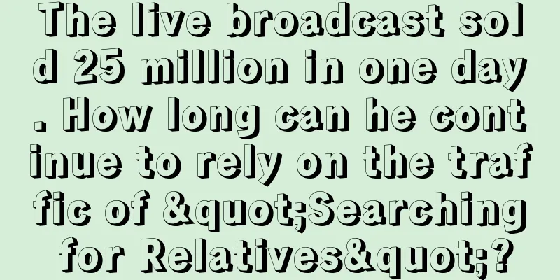 The live broadcast sold 25 million in one day. How long can he continue to rely on the traffic of "Searching for Relatives"?