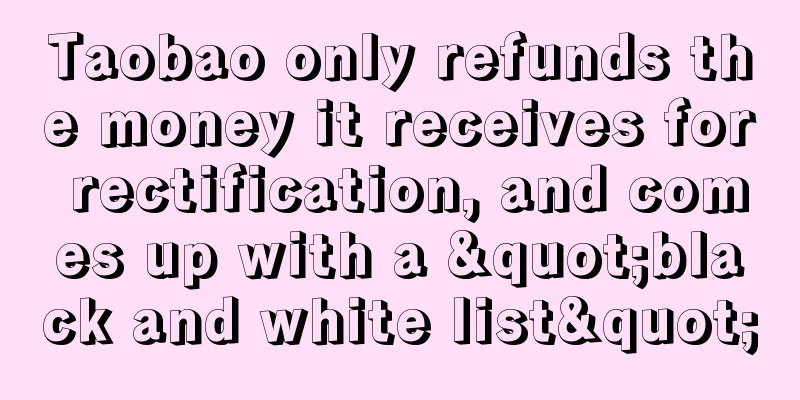 Taobao only refunds the money it receives for rectification, and comes up with a "black and white list"
