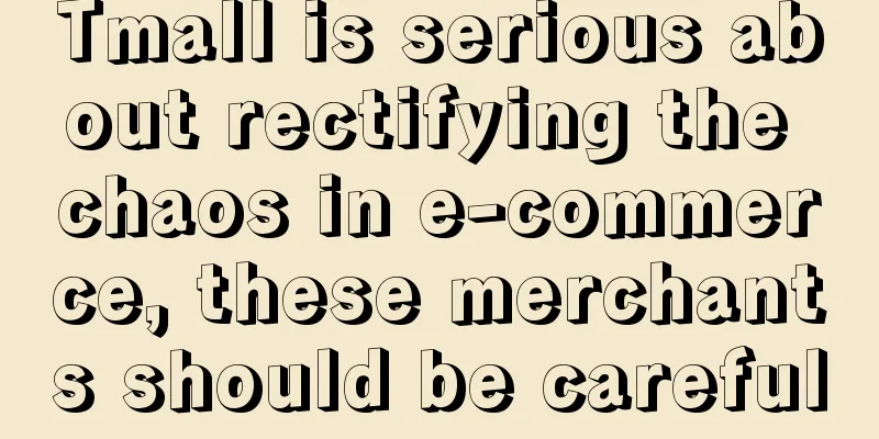 Tmall is serious about rectifying the chaos in e-commerce, these merchants should be careful