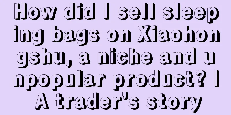 How did I sell sleeping bags on Xiaohongshu, a niche and unpopular product? | A trader’s story