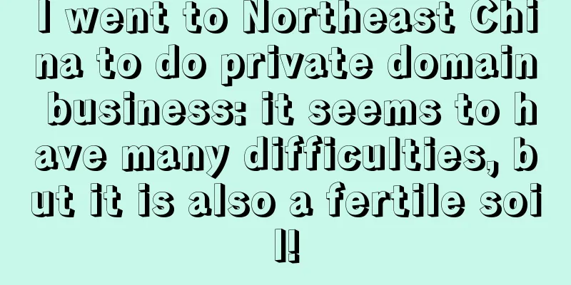 I went to Northeast China to do private domain business: it seems to have many difficulties, but it is also a fertile soil!