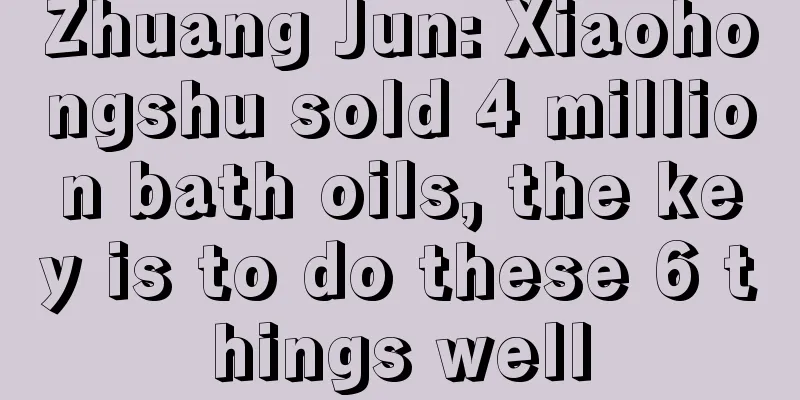 Zhuang Jun: Xiaohongshu sold 4 million bath oils, the key is to do these 6 things well