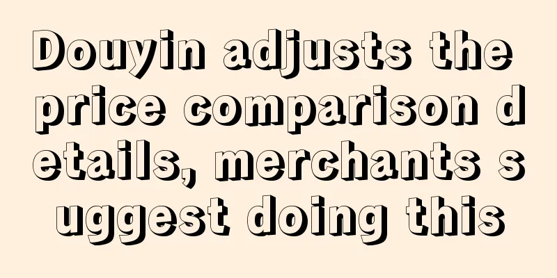 Douyin adjusts the price comparison details, merchants suggest doing this