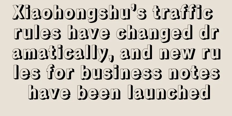 Xiaohongshu’s traffic rules have changed dramatically, and new rules for business notes have been launched