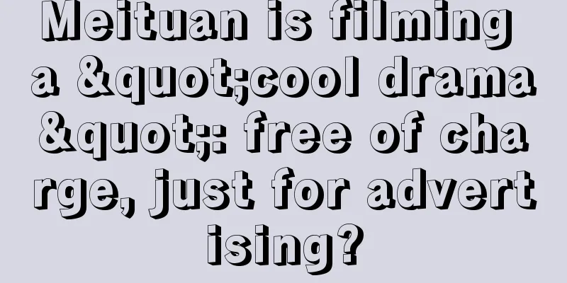 Meituan is filming a "cool drama": free of charge, just for advertising?