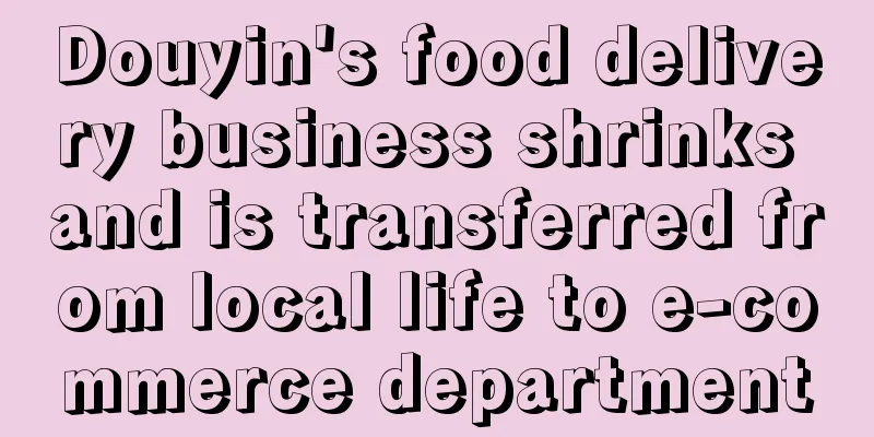 Douyin's food delivery business shrinks and is transferred from local life to e-commerce department