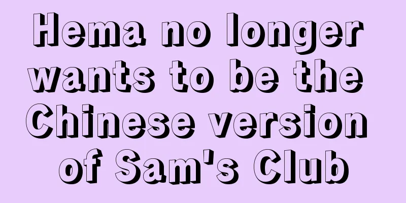 Hema no longer wants to be the Chinese version of Sam's Club
