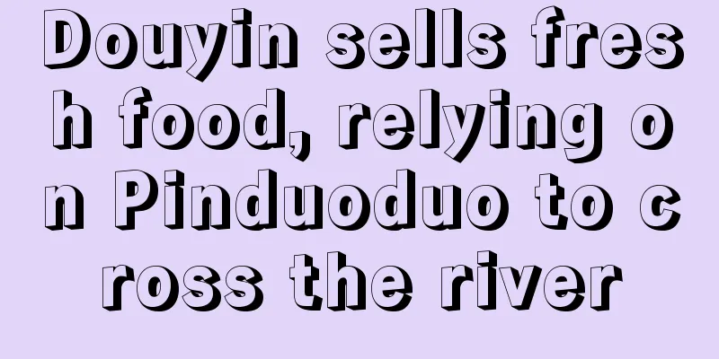 Douyin sells fresh food, relying on Pinduoduo to cross the river