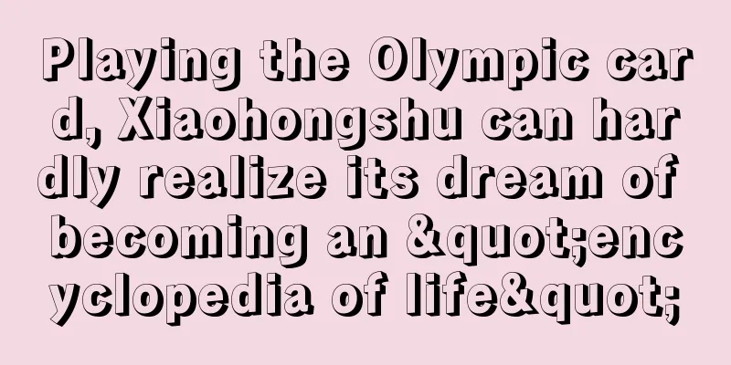 Playing the Olympic card, Xiaohongshu can hardly realize its dream of becoming an "encyclopedia of life"