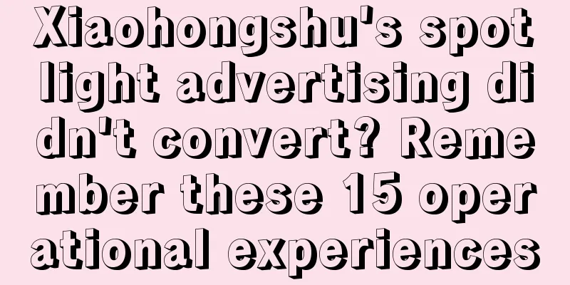 Xiaohongshu's spotlight advertising didn't convert? Remember these 15 operational experiences