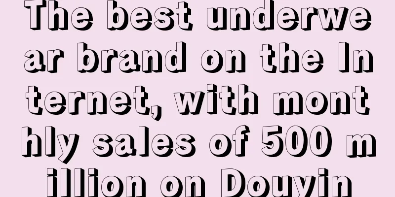 The best underwear brand on the Internet, with monthly sales of 500 million on Douyin