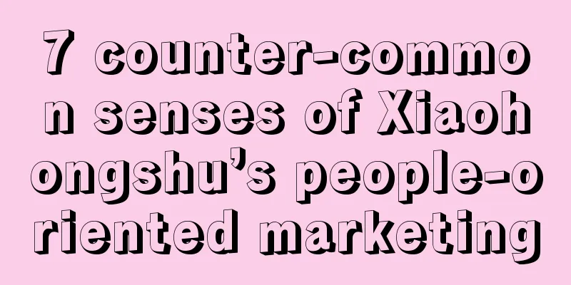 7 counter-common senses of Xiaohongshu’s people-oriented marketing
