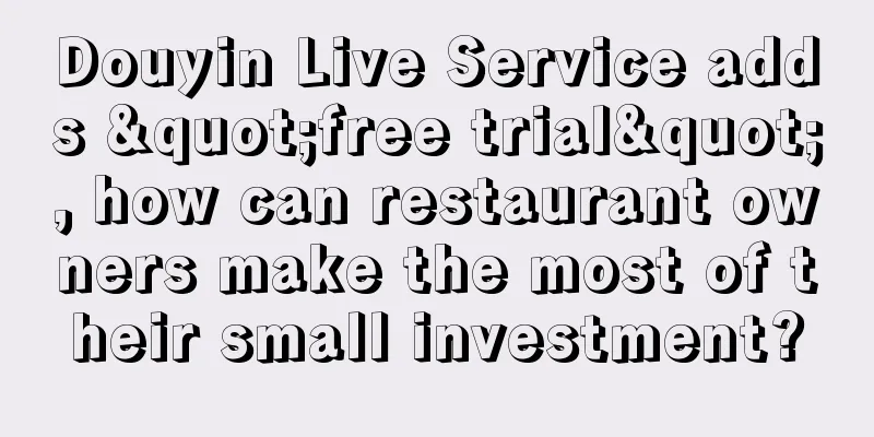 Douyin Live Service adds "free trial", how can restaurant owners make the most of their small investment?