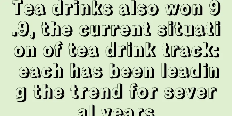 Tea drinks also won 9.9, the current situation of tea drink track: each has been leading the trend for several years