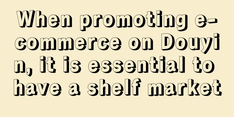 When promoting e-commerce on Douyin, it is essential to have a shelf market