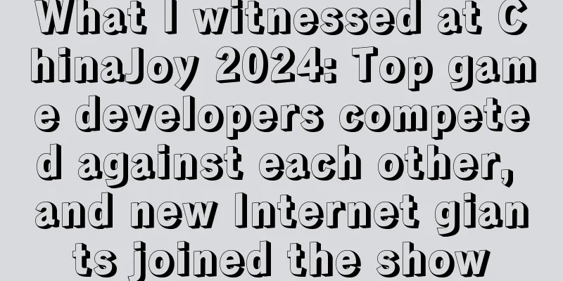 What I witnessed at ChinaJoy 2024: Top game developers competed against each other, and new Internet giants joined the show