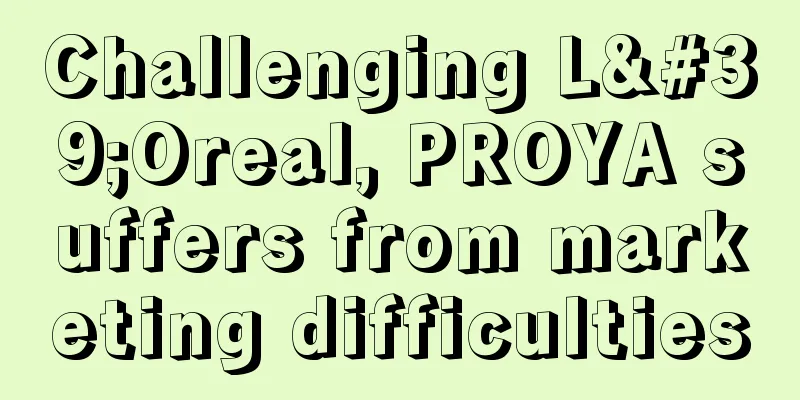 Challenging L'Oreal, PROYA suffers from marketing difficulties