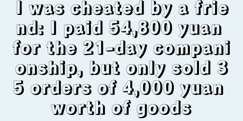 I was cheated by a friend: I paid 54,800 yuan for the 21-day companionship, but only sold 35 orders of 4,000 yuan worth of goods