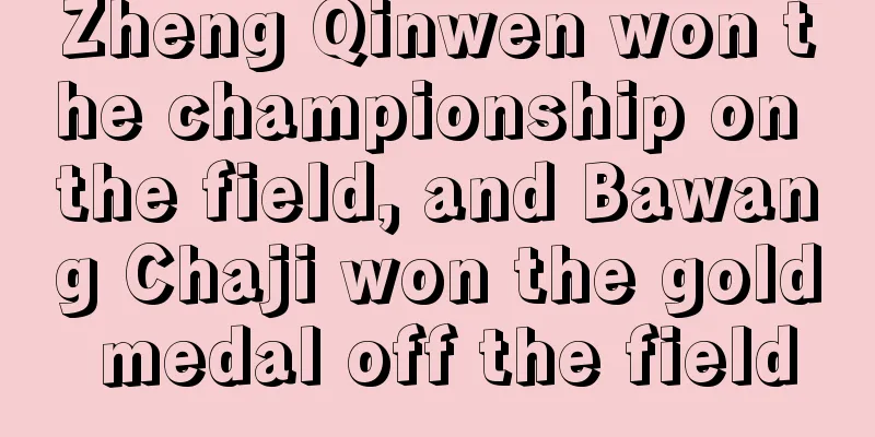 Zheng Qinwen won the championship on the field, and Bawang Chaji won the gold medal off the field