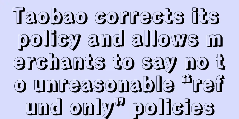 Taobao corrects its policy and allows merchants to say no to unreasonable “refund only” policies