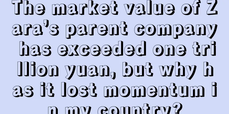 The market value of Zara’s parent company has exceeded one trillion yuan, but why has it lost momentum in my country?