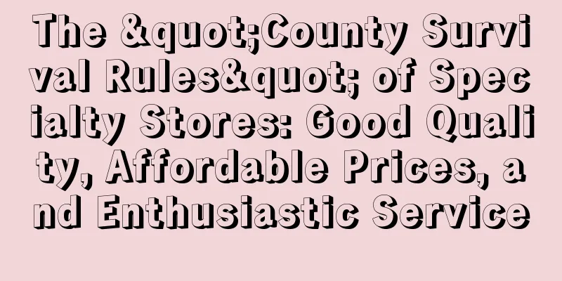 The "County Survival Rules" of Specialty Stores: Good Quality, Affordable Prices, and Enthusiastic Service